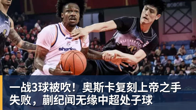 谈球吧一战3球被吹！奥斯卡复刻上帝之手失败，蒯纪闻无缘中超处子球